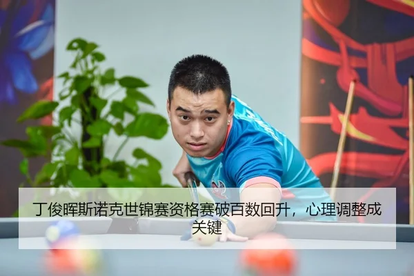 丁俊晖斯诺克世锦赛资格赛破百数回升，心理调整成关键