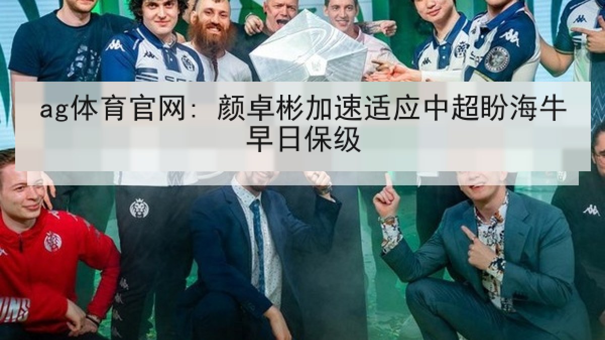ag体育官网: 颜卓彬加速适应中超盼海牛早日保级