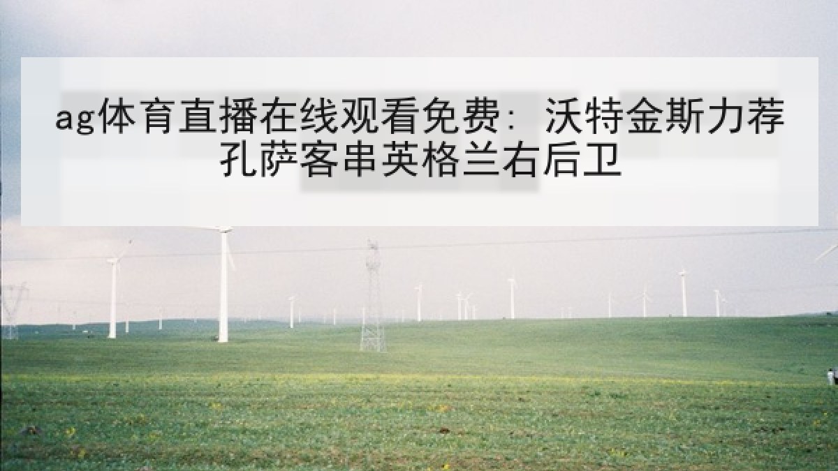 ag体育直播在线观看免费: 沃特金斯力荐孔萨客串英格兰右后卫