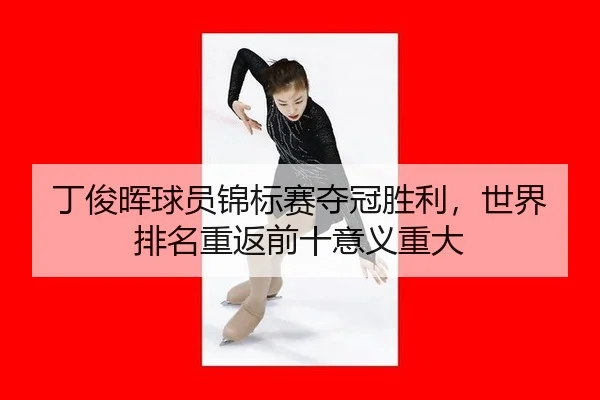 丁俊晖球员锦标赛夺冠胜利，世界排名重返前十意义重大