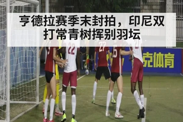 亨德拉赛季末封拍，印尼双打常青树挥别羽坛