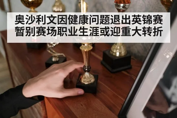 奥沙利文因健康问题退出英锦赛暂别赛场职业生涯或迎重大转折